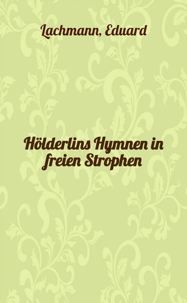 Hölderlins Hymnen in freien Strophen; Eine metrische Untersuchung / Von Eduard Lachmann
