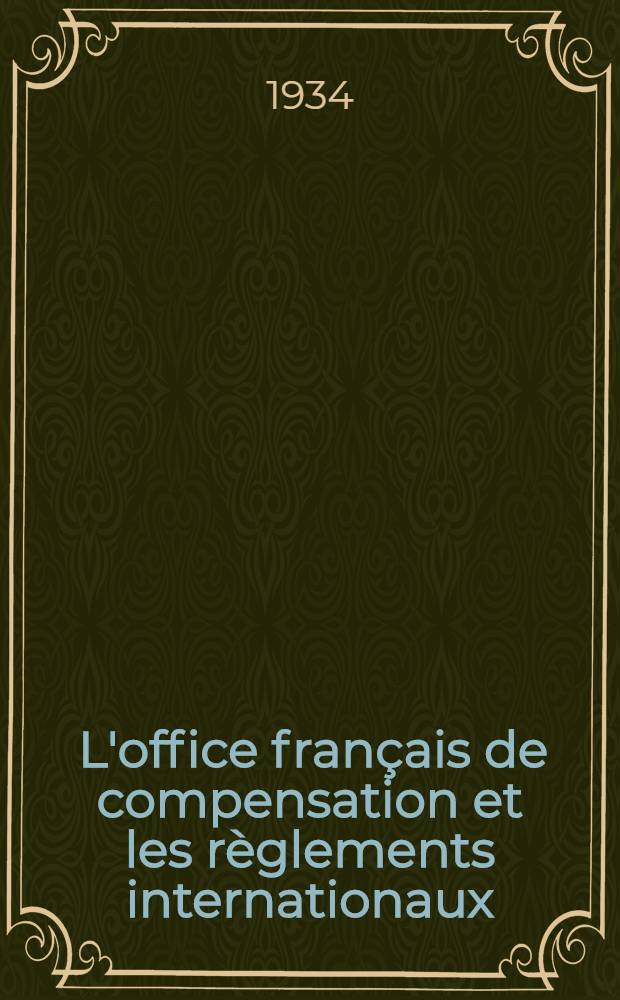 ... L'office français de compensation et les règlements internationaux : Avec les textes des accords concernant: L'Allemagne, l'Autriche, la Bulgarie, le Chili, l'Équateur, l'Esthonie, la Grèce, la Hongrie, la Lettonie, la Turquie, la Yougoslavie, le Brésil
