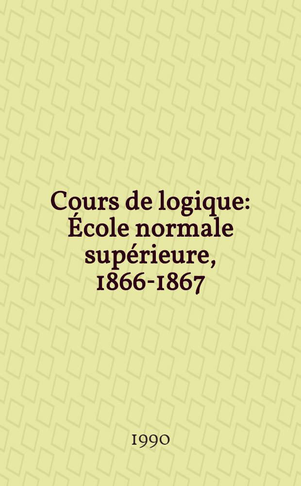 Cours de logique : École normale supérieure, 1866-1867