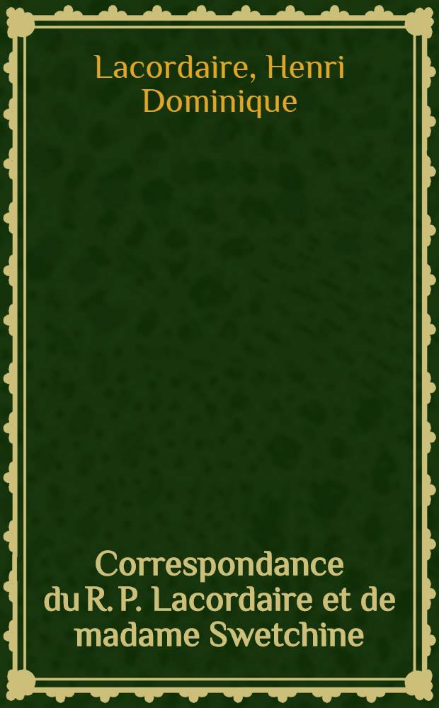 Correspondance du R. P. Lacordaire et de madame Swetchine : Publiée par le c-te de Falloux, de l'Académie française