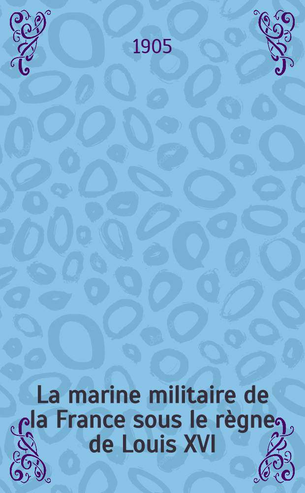 La marine militaire de la France sous le r&egrave;gne de Louis XVI