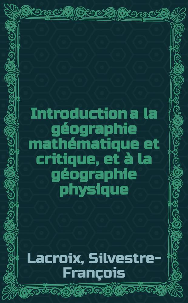 Introduction a la g&eacute;ographie math&eacute;matique et critique, et &agrave; la g&eacute;ographie physique