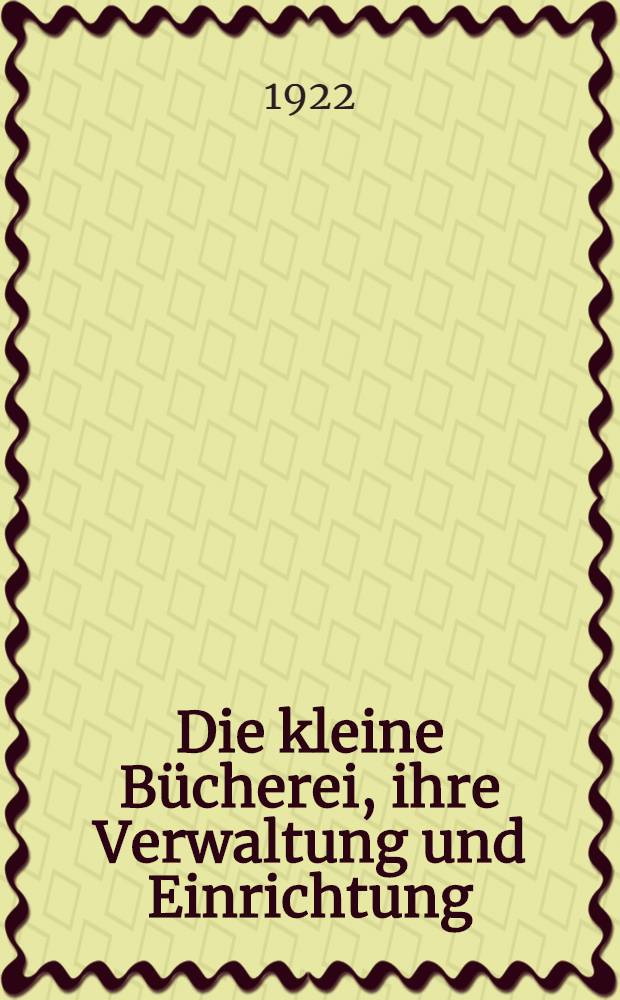 Die kleine Bücherei, ihre Verwaltung und Einrichtung : Ein Wegweiser