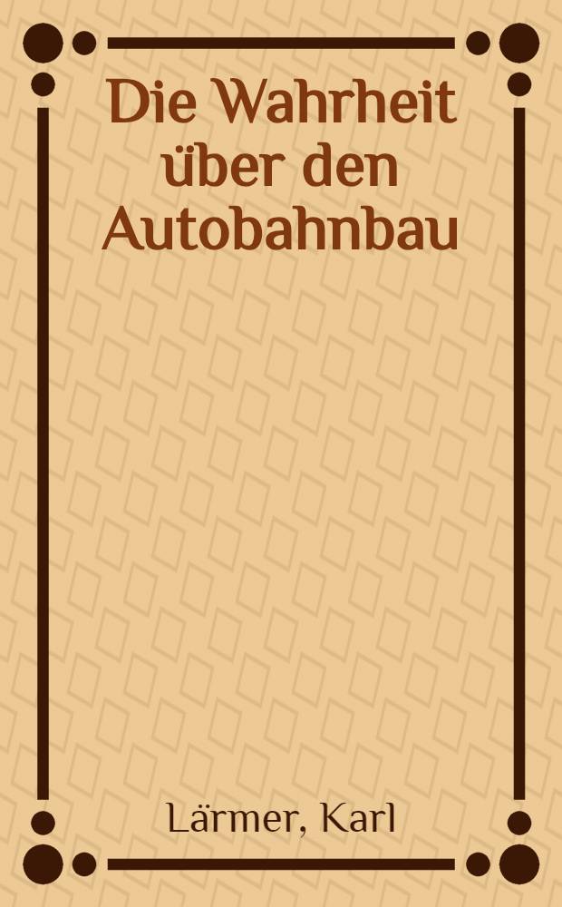 Die Wahrheit &uuml;ber den Autobahnbau : Eine popul&auml;r-wissenschaftliche wirtschaftshistorische Studie