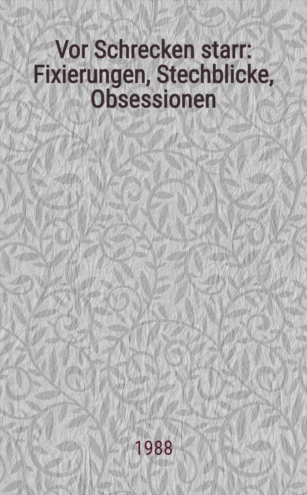 Vor Schrecken starr : Fixierungen, Stechblicke, Obsessionen