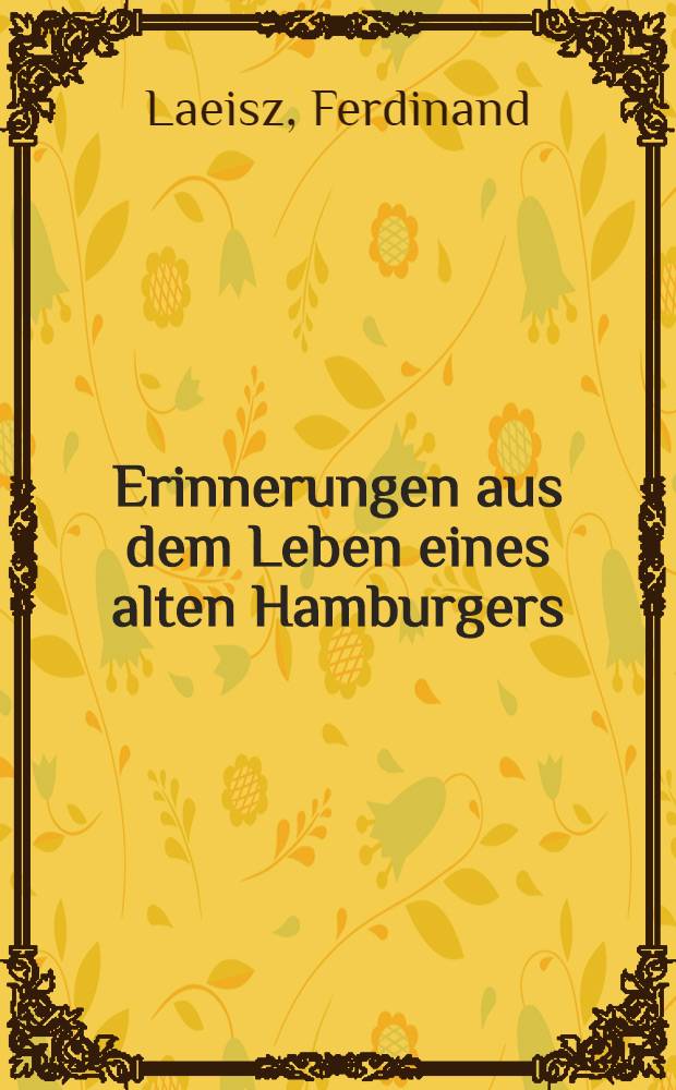 Erinnerungen aus dem Leben eines alten Hamburgers : Den Freunden des Verstorbenen gewidmet von seinem Enkel : Karl Ferdinand Laeisz, 1891