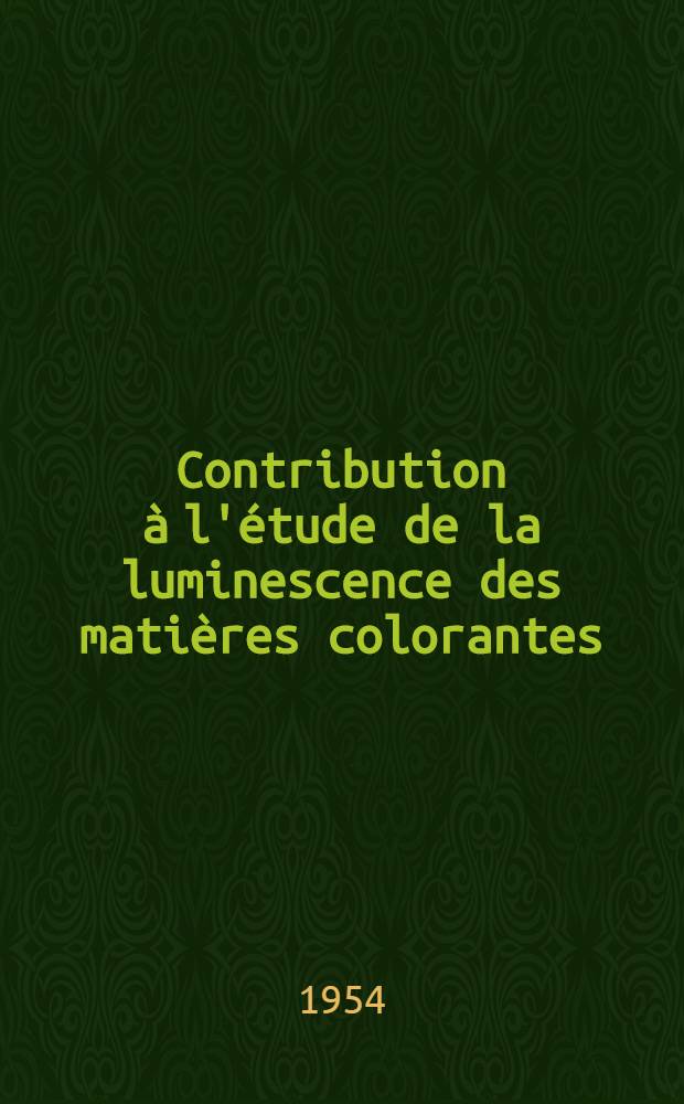 Contribution à l'étude de la luminescence des matières colorantes: 1-re thèse; Propositions données par la Faculté: 2-e thèse; Thèses présentées à ... Univ. de Paris pour obtenir le grade de docteur ès sciences physiques / par Elizabeth Laffitte