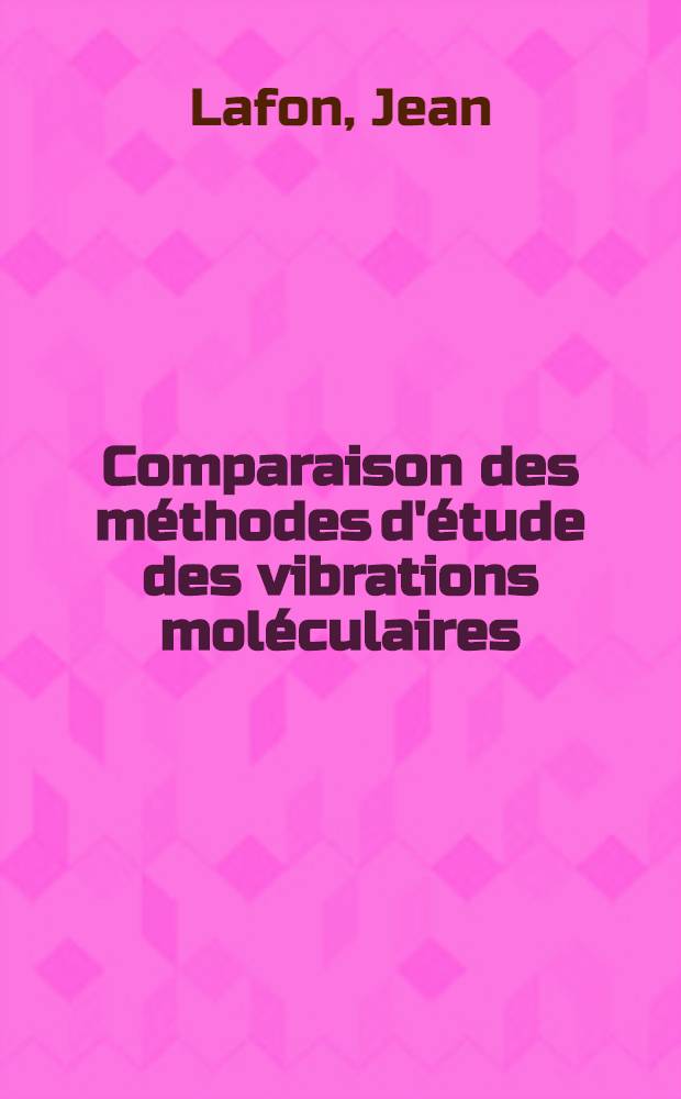 Comparaison des m&eacute;thodes d'&eacute;tude des vibrations mol&eacute;culaires (m&eacute;thode des configurations et m&eacute;thode des coordonn&eacute;es sym&eacute;triques): Application au cas de l'ion guanidium: 1-re th&egrave;se; Propositions donn&eacute;es par la Facult&eacute;: 2-e th&egrave;se: Th&egrave;ses pr&eacute;sent&eacute;es &agrave; ... l'Univ. de Nancy ... / par Jean Lafon ..