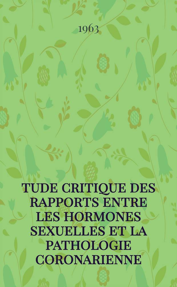 Étude critique des rapports entre les hormones sexuelles et la pathologie coronarienne : Thèse ..