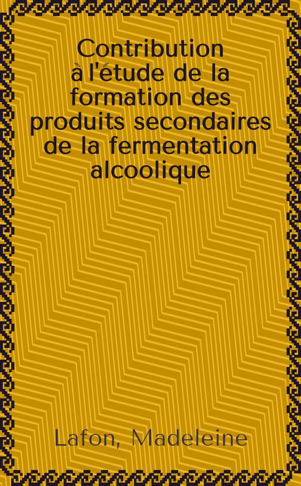 Contribution à l'étude de la formation des produits secondaires de la fermentation alcoolique: 1-re thèse; Propositions données par la Faculté: Principes et techniques de la chromatographie: 2-e thèse: Thèses, présentées à la Faculté des sciences de Bordeaux pour obtenir le grade de docteur ès sciences physiques / Par Madeleine Lafon