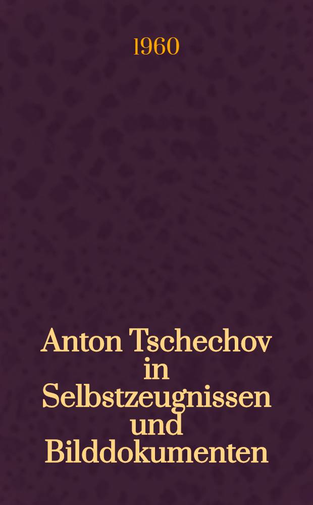 Anton Tschechov in Selbstzeugnissen und Bilddokumenten