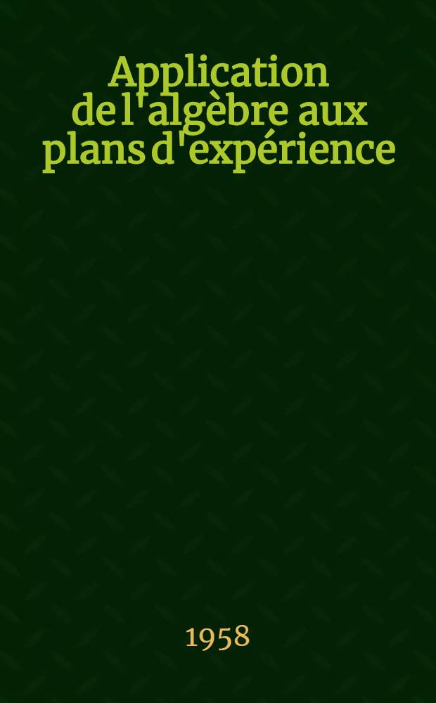 Application de l'algèbre aux plans d'expérience: constructions de blocs incomplets partiellement équilibrés et analyse de la variance: 1-re thèse; Propositions données par la Faculté: 2-e thèse: Thèses présentées à ... l'Univ. de Paris ... / par Monique Lafon, née Augé