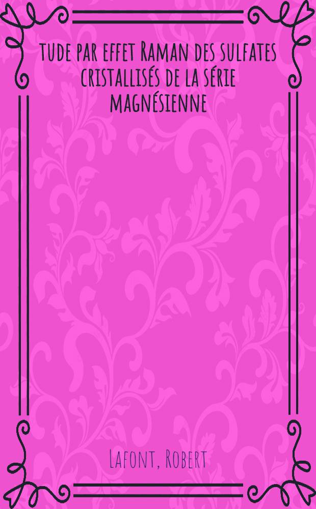 Étude par effet Raman des sulfates cristallisés de la série magnésienne: 1-re thèse; Propositions données par la Faculté: 2-e thèse: Thèses présentées à ... l'Univ. de Montpellier ... / par Robert Lafont