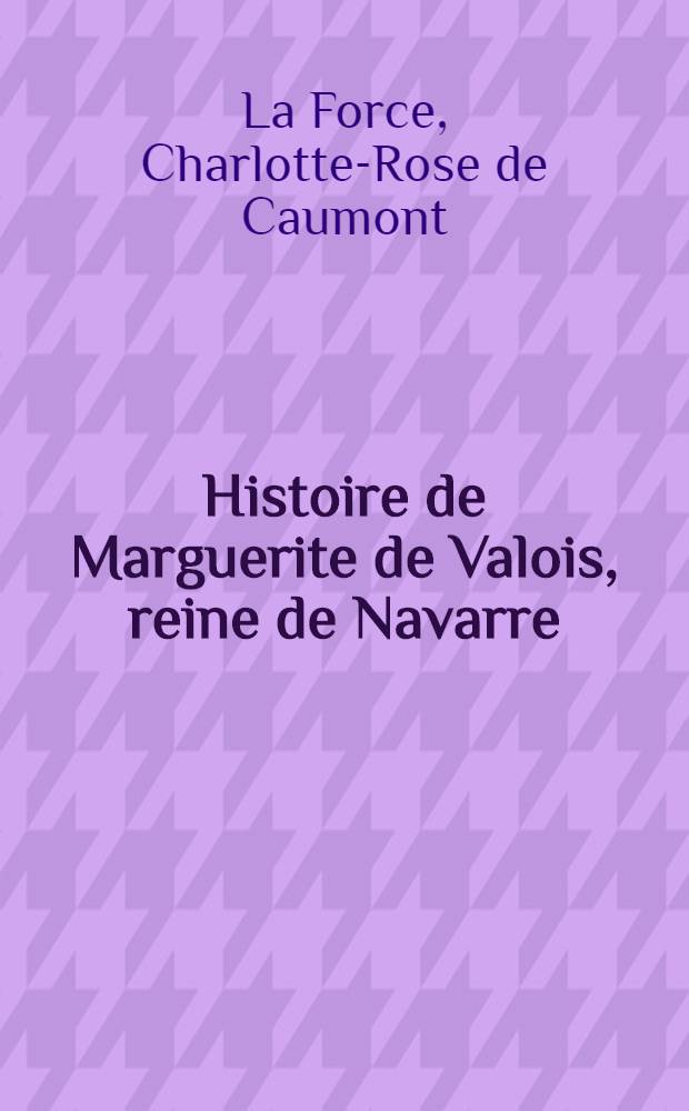 Histoire de Marguerite de Valois, reine de Navarre : T. 1-6