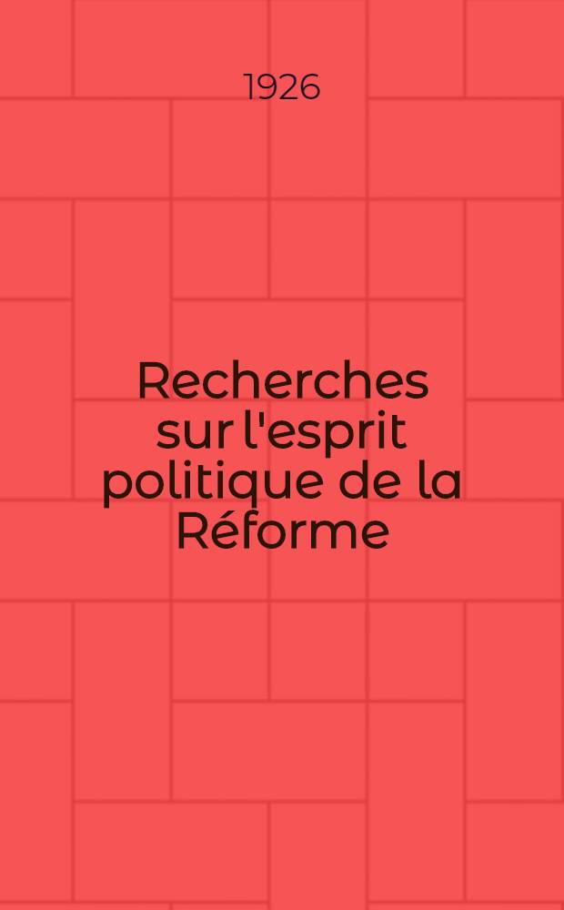 Recherches sur l'esprit politique de la R&eacute;forme