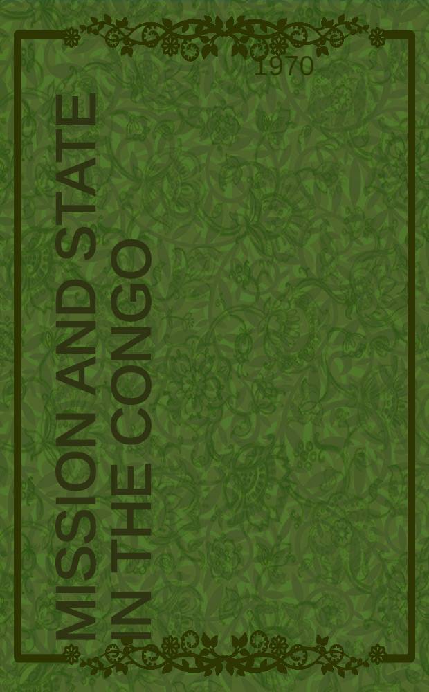 Mission and state in the Congo : A study of the relations between Protestant missions and the Congo independent state authorities with special reference to the Equator district, 1885-1903 : Diss.
