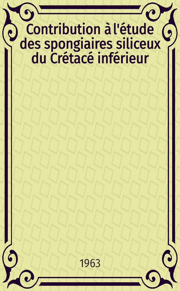 Contribution à l'étude des spongiaires siliceux du Crétacé inférieur : 1-re thèse : Propositions données par la Faculté : 2-e thèse : Thèses présentées à la Faculté des sciences de l'Univ. de Grenoble ..