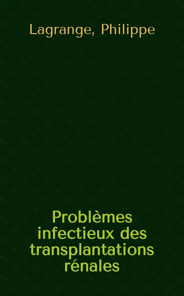 Problèmes infectieux des transplantations rénales : Bilan de trois années : Thése ... : par Philippe Lagrange ..