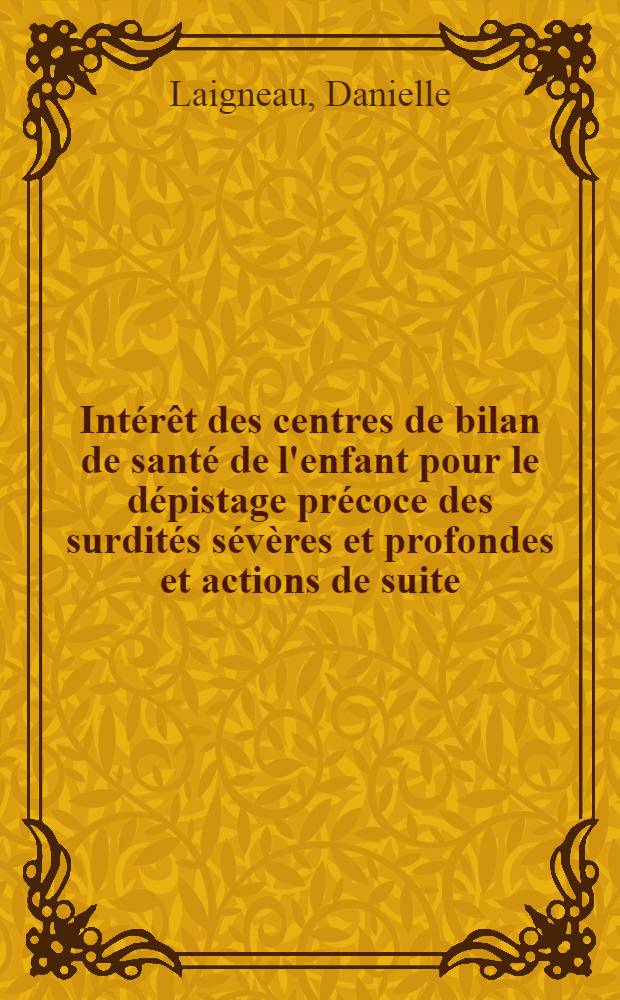 Intérêt des centres de bilan de santé de l'enfant pour le dépistage précoce des surdités sévères et profondes et actions de suite : Thèse ..