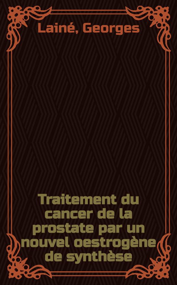 Traitement du cancer de la prostate par un nouvel oestrog&egrave;ne de synth&egrave;se : le chlorotrianis&egrave;ne : Th&egrave;se pour le doctorat en m&eacute;d. (dipl&ocirc;me D'&Eacute;tat)