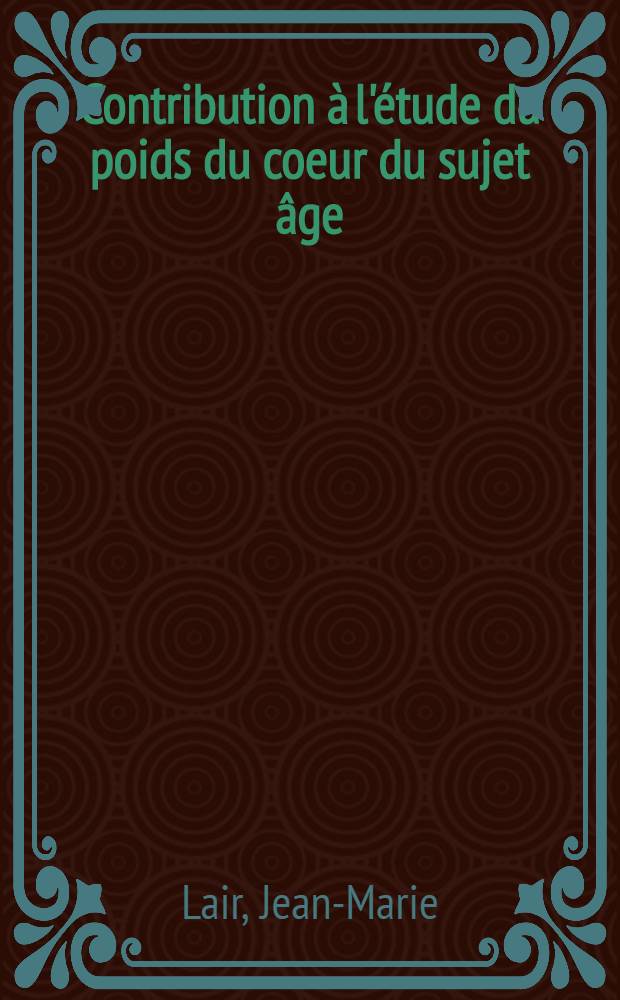 Contribution à l'étude du poids du coeur du sujet âge : Influence de l'insuffisance coronaire et de l'hypertension artérielle sur le poids du coeur : Thèse ..