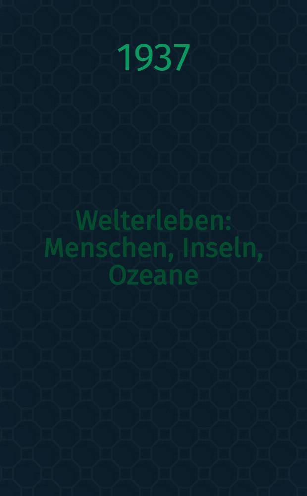 Welterleben : Menschen, Inseln, Ozeane : Ein Reisebuch
