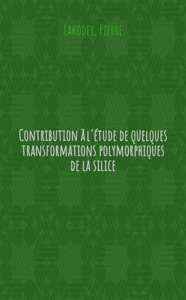 Contribution à l'étude de quelques transformations polymorphiques de la silice: 1-re thèse; Propositions données par la Faculté: 2-e thèse: Thèses présentées ... pour obtenir le titre de docteur de l'Univ. de Lyon (mention: sciences) / par Pierre Lakodey ..