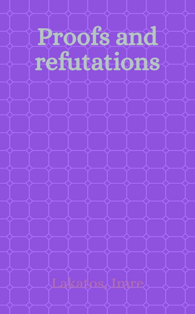 Proofs and refutations : the logic of mathematical discovery