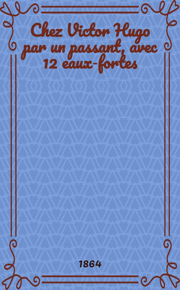 Chez Victor Hugo par un passant, avec 12 eaux-fortes