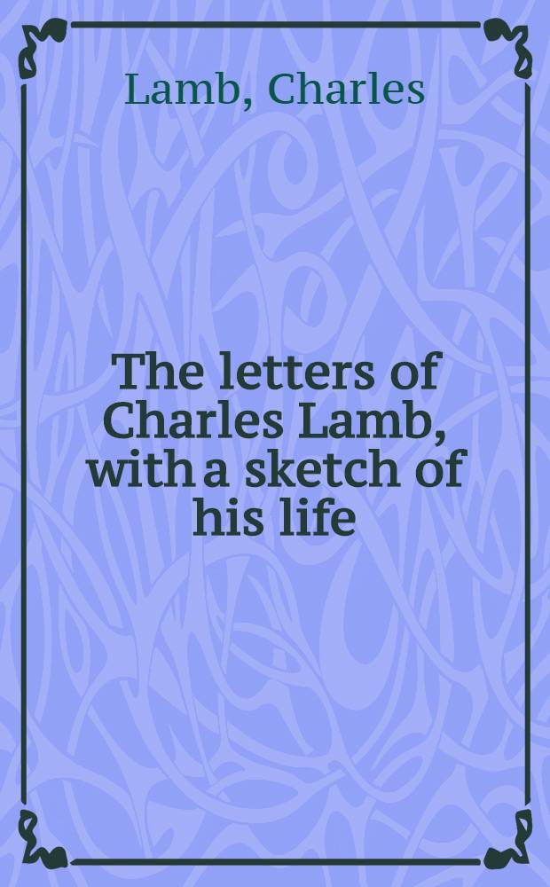 The letters of Charles Lamb, with a sketch of his life : In 2 vol