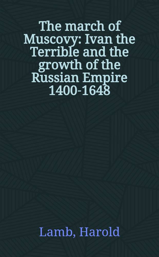The march of Muscovy : Ivan the Terrible and the growth of the Russian Empire 1400-1648
