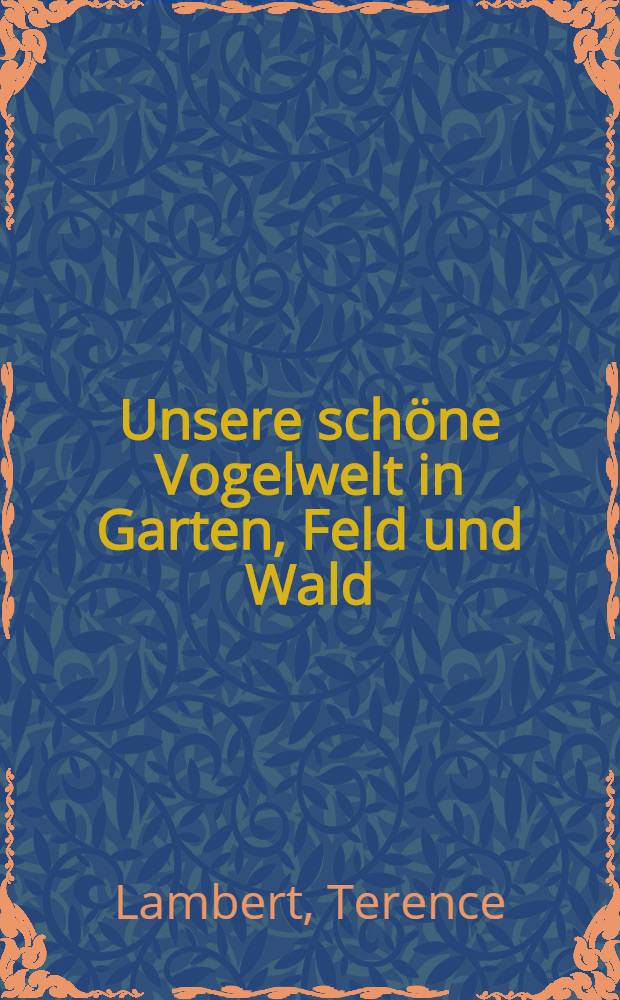 Unsere schöne Vogelwelt in Garten, Feld und Wald