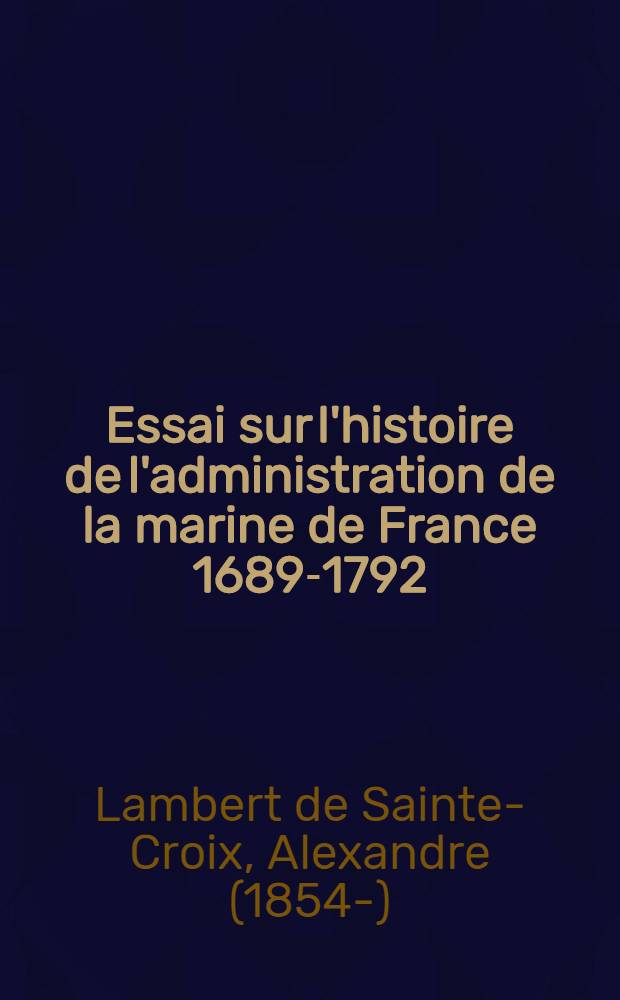 ... Essai sur l'histoire de l'administration de la marine de France 1689-1792