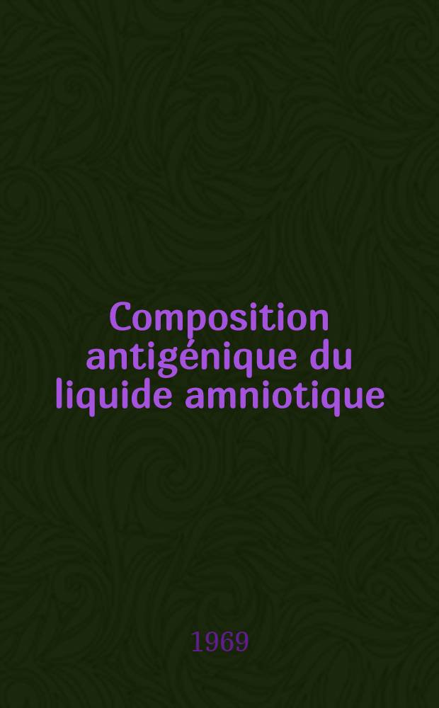 Composition antigénique du liquide amniotique : Rôle éventuel des phénomènes d'isoimmunisation dans la pathologie de la grossesse