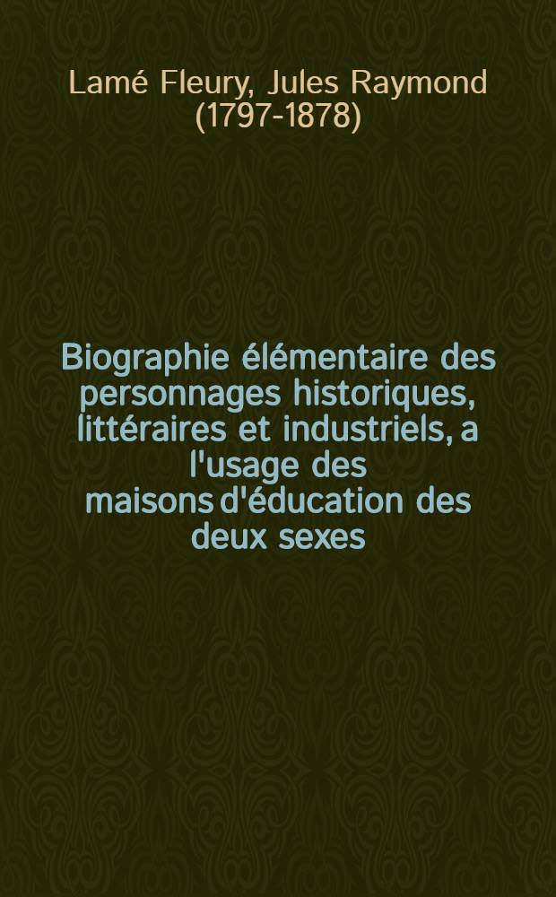Biographie &eacute;l&eacute;mentaire des personnages historiques, litt&eacute;raires et industriels, a l'usage des maisons d'&eacute;ducation des deux sexes