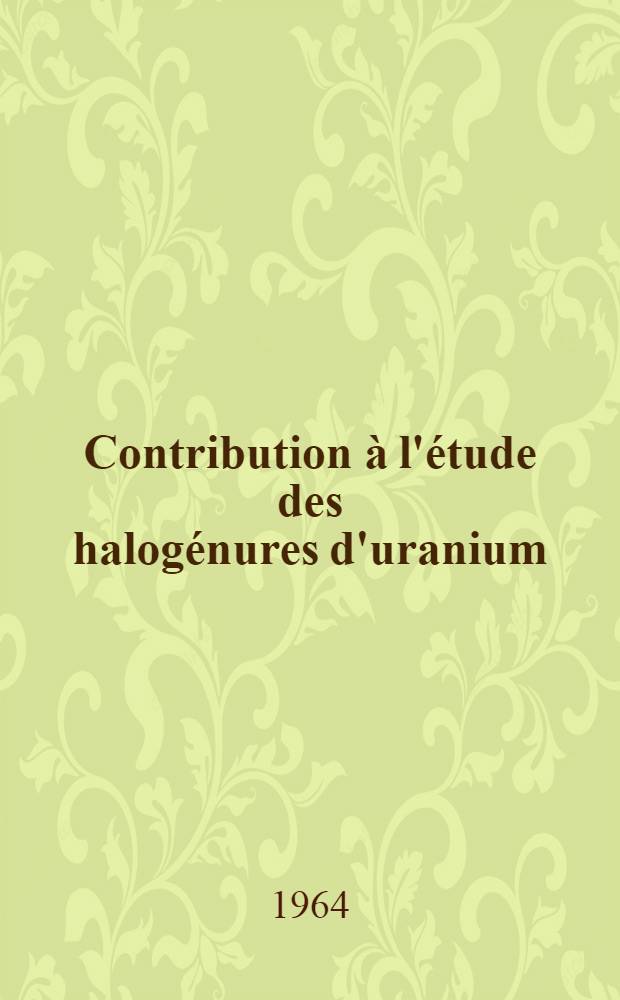 Contribution à l'étude des halogénures d'uranium: Stabilisation, étude polarographique et spectrophotométrique: 1-re thèse; Propositions données par la Faculté: 2-e thèse: Thèses présentées à la Faculté des sciences de l'Univ. de Strasbourg ... / par Michel Lamisse ..