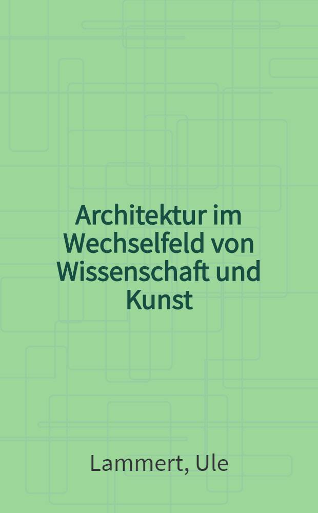 Architektur im Wechselfeld von Wissenschaft und Kunst