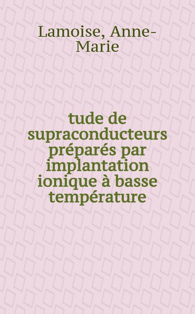 Étude de supraconducteurs préparés par implantation ionique à basse température : Thèse prés. au Centre d'Orsay, Univ. Paris-Sud ..