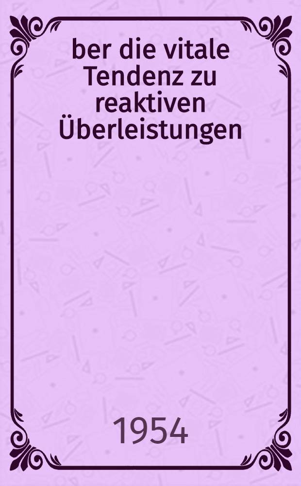 Über die vitale Tendenz zu reaktiven Überleistungen