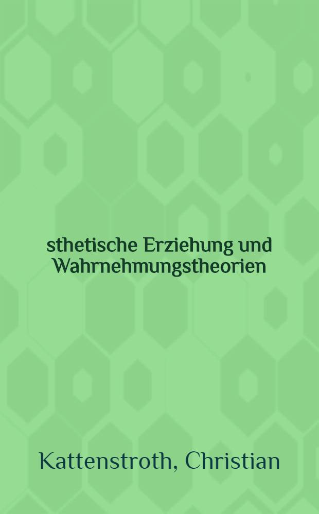 &Auml;sthetische Erziehung und Wahrnehmungstheorien : Eine erkenntnistheoretische Untersuchung