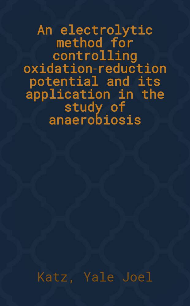 An electrolytic method for controlling oxidation-reduction potential and its application in the study of anaerobiosis : A part of a diss. submitted to the Faculty of the Division of the biological sciences ..