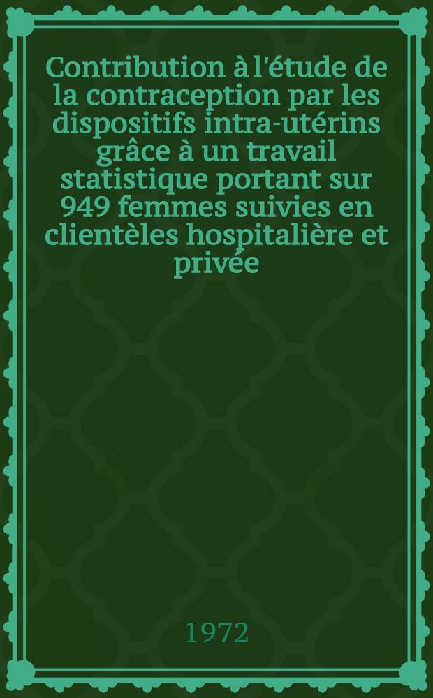 Contribution à l'étude de la contraception par les dispositifs intra-utérins grâce à un travail statistique portant sur 949 femmes suivies en clientèles hospitalière et privée : Thèse ..
