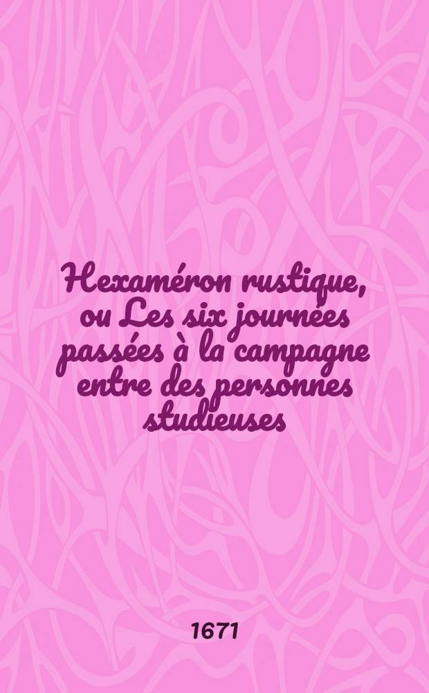 Hexam&eacute;ron rustique, ou Les six journ&eacute;es pass&eacute;es &agrave; la campagne entre des personnes studieuses