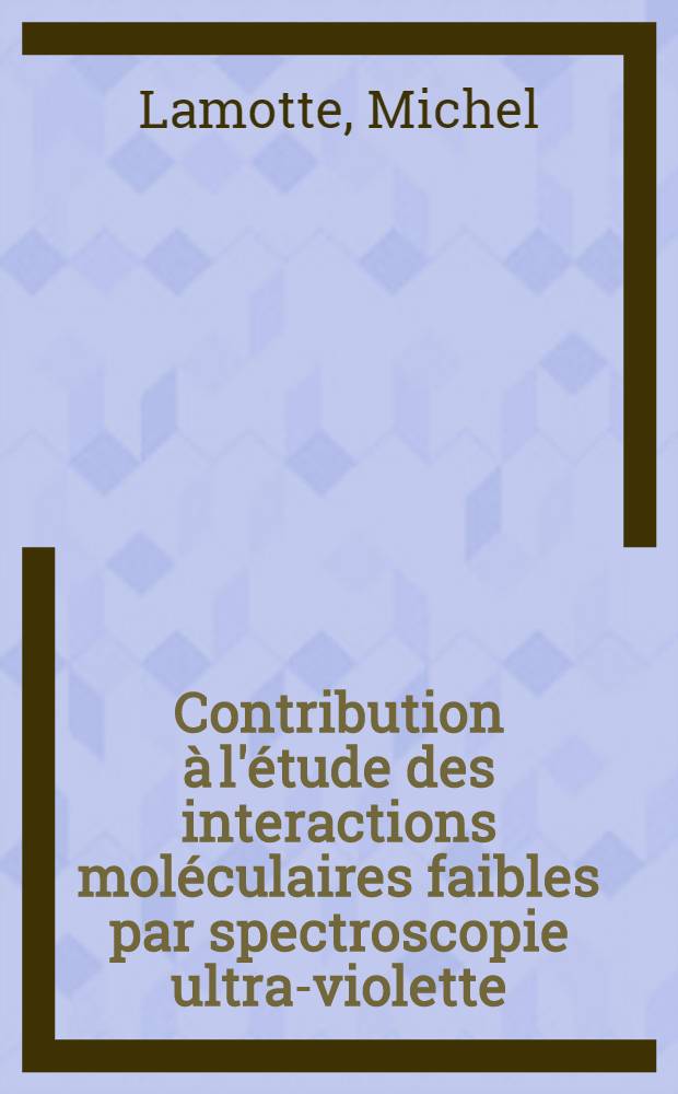 Contribution à l'étude des interactions moléculaires faibles par spectroscopie ultra-violette : Application à l'interprétation des phénomènes liés aux interactions électrostatiques localisées et aux interactions orientées : Thèse prés. à l'Univ. de Bordeaux I ..