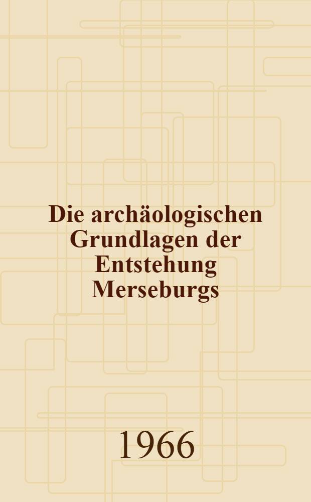 Die archäologischen Grundlagen der Entstehung Merseburgs