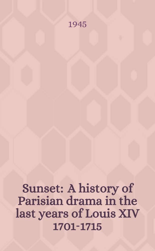 Sunset : A history of Parisian drama in the last years of Louis XIV 1701-1715