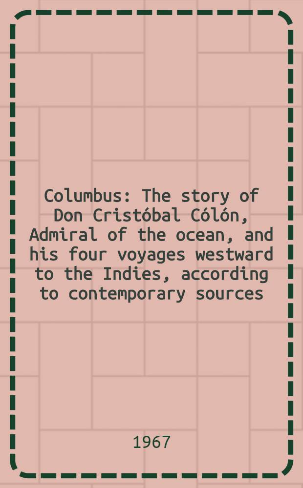 Columbus : The story of Don Cristóbal Cólón, Admiral of the ocean, and his four voyages westward to the Indies, according to contemporary sources : Transl. from the Swedish ...