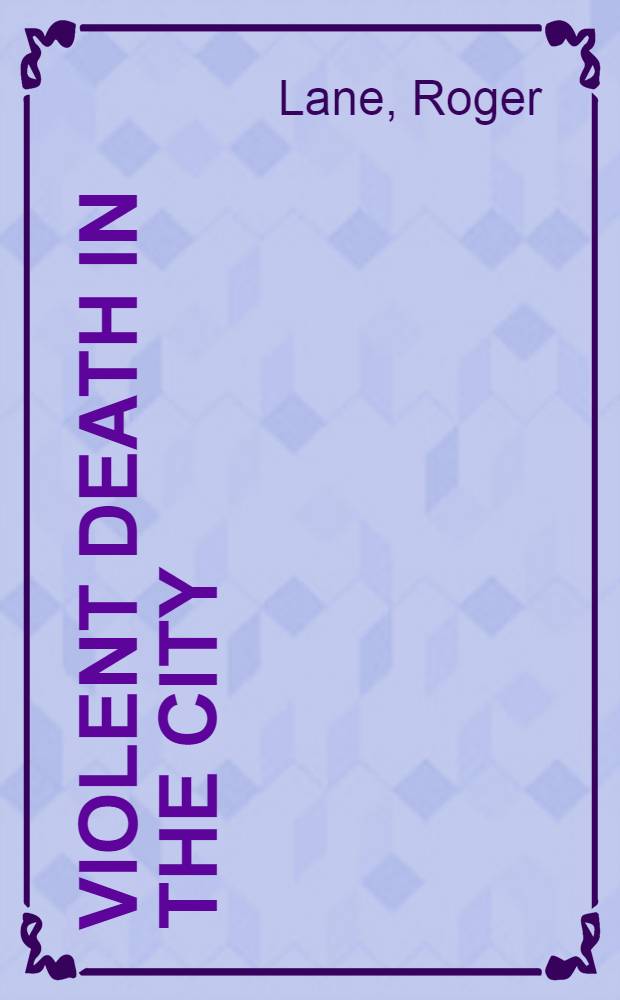 Violent death in the city : Suicide, accident a. murder in nineteenth-cent. Philadelphia