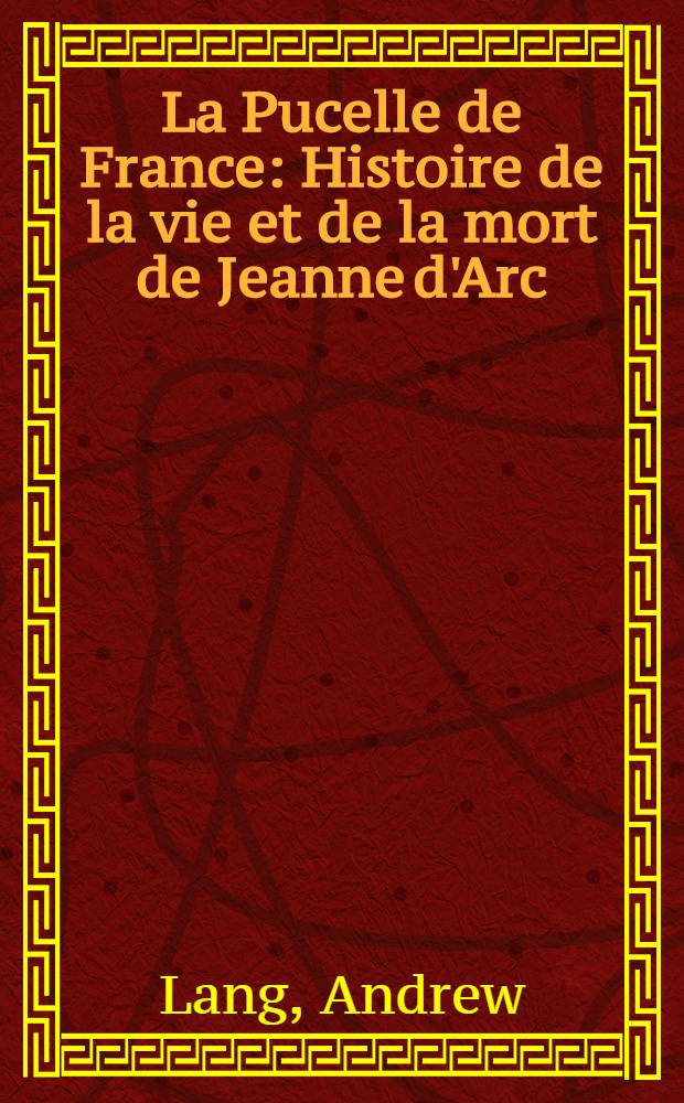 La Pucelle de France : Histoire de la vie et de la mort de Jeanne d'Arc