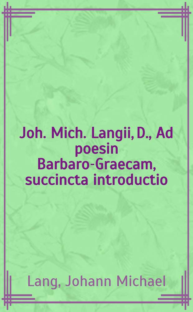 Joh. Mich. Langii, D., Ad poesin Barbaro-Graecam, succincta introductio : Accedit Batrachomyomachia Homeri